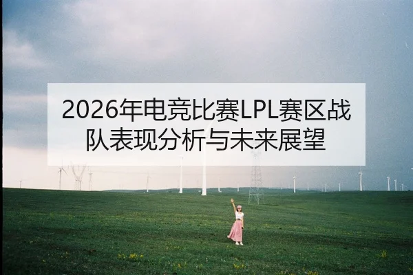 2026年电竞比赛LPL赛区战队表现分析与未来展望