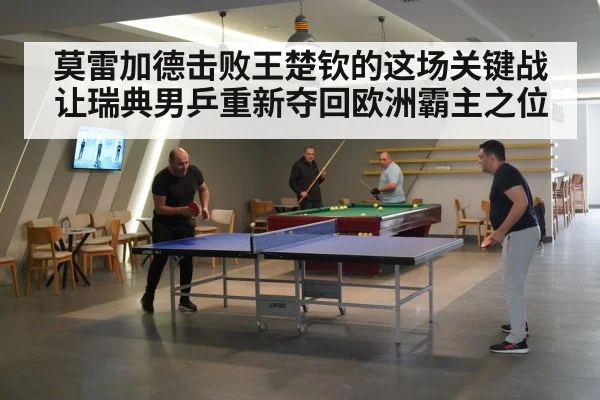 莫雷加德击败王楚钦的这场关键战 让瑞典男乒重新夺回欧洲霸主之位