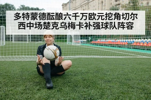 多特蒙德酝酿六千万欧元挖角切尔西中场楚克乌梅卡补强球队阵容