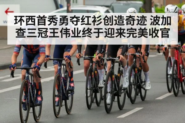 环西首秀勇夺红衫创造奇迹 波加查三冠王伟业终于迎来完美收官